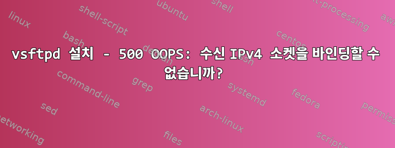 vsftpd 설치 - 500 OOPS: 수신 IPv4 소켓을 바인딩할 수 없습니까?