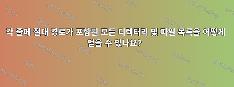 각 줄에 절대 경로가 포함된 모든 디렉터리 및 파일 목록을 어떻게 얻을 수 있나요?