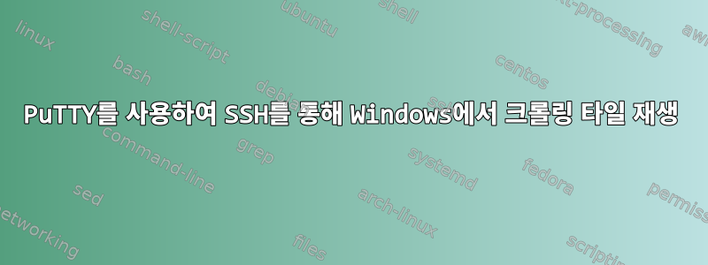 PuTTY를 사용하여 SSH를 통해 Windows에서 크롤링 타일 재생