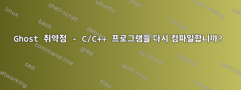 Ghost 취약점 - C/C++ 프로그램을 다시 컴파일합니까?