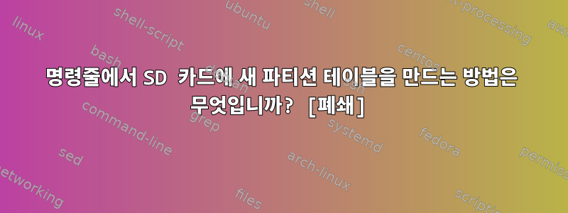 명령줄에서 SD 카드에 새 파티션 테이블을 만드는 방법은 무엇입니까? [폐쇄]