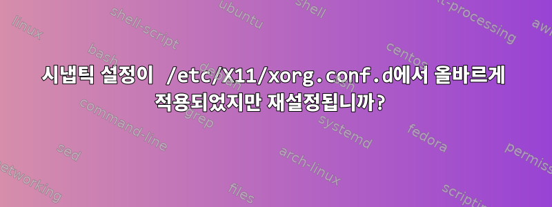 시냅틱 설정이 /etc/X11/xorg.conf.d에서 올바르게 적용되었지만 재설정됩니까?