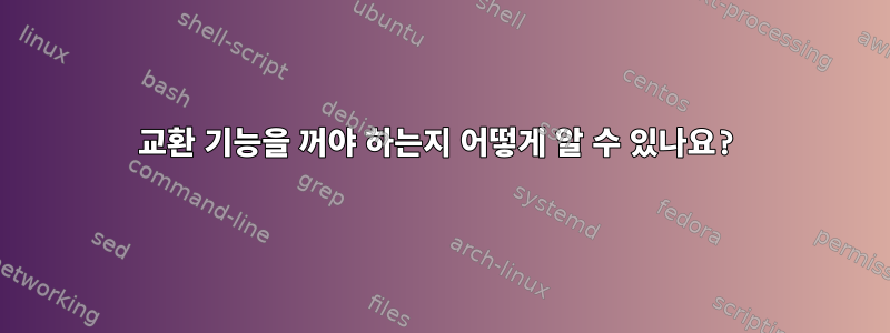 교환 기능을 꺼야 하는지 어떻게 알 수 있나요?