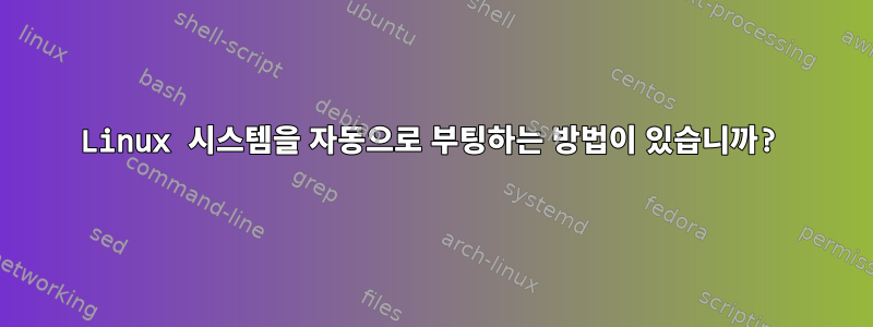 Linux 시스템을 자동으로 부팅하는 방법이 있습니까?