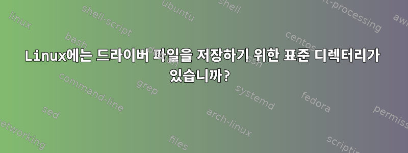 Linux에는 드라이버 파일을 저장하기 위한 표준 디렉터리가 있습니까?