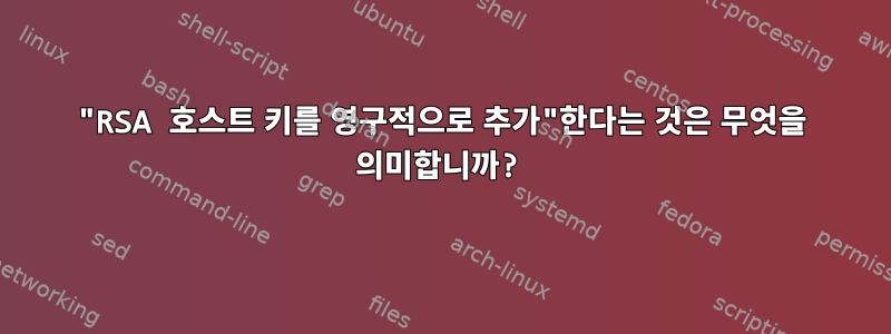 "RSA 호스트 키를 영구적으로 추가"한다는 것은 무엇을 의미합니까?