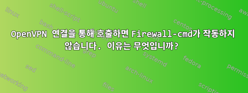 OpenVPN 연결을 통해 호출하면 Firewall-cmd가 작동하지 않습니다. 이유는 무엇입니까?