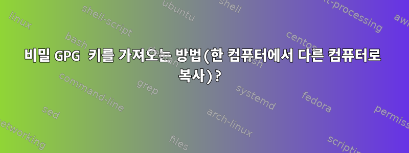 비밀 GPG 키를 가져오는 방법(한 컴퓨터에서 다른 컴퓨터로 복사)?