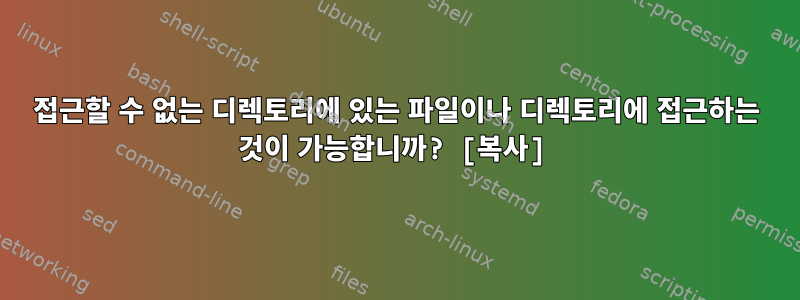 접근할 수 없는 디렉토리에 있는 파일이나 디렉토리에 접근하는 것이 가능합니까? [복사]