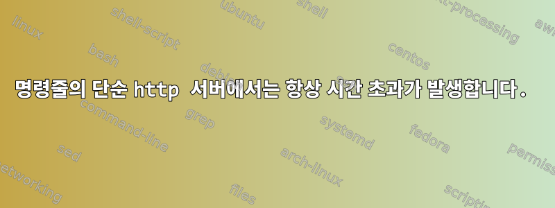 명령줄의 단순 http 서버에서는 항상 시간 초과가 발생합니다.