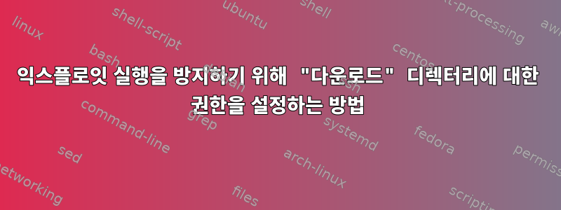 익스플로잇 실행을 방지하기 위해 "다운로드" 디렉터리에 대한 권한을 설정하는 방법