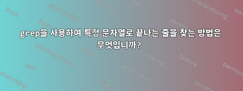 grep을 사용하여 특정 문자열로 끝나는 줄을 찾는 방법은 무엇입니까?