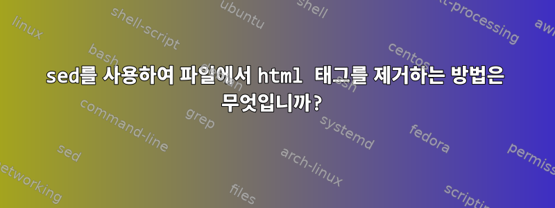 sed를 사용하여 파일에서 html 태그를 제거하는 방법은 무엇입니까?