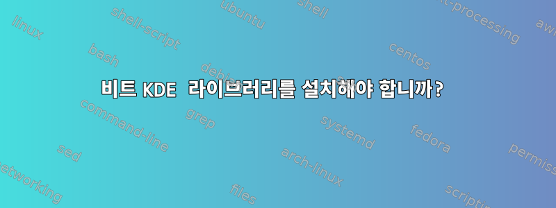 32비트 KDE 라이브러리를 설치해야 합니까?