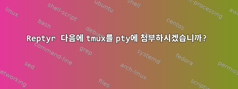 Reptyr 다음에 tmux를 pty에 첨부하시겠습니까?