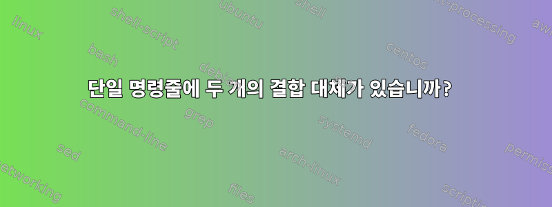 단일 명령줄에 두 개의 결합 대체가 있습니까?