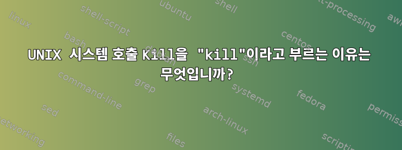 UNIX 시스템 호출 Kill을 "kill"이라고 부르는 이유는 무엇입니까?