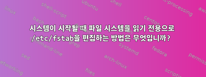 시스템이 시작될 때 파일 시스템을 읽기 전용으로 /etc/fstab을 편집하는 방법은 무엇입니까?