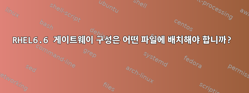 RHEL6.6 게이트웨이 구성은 어떤 파일에 배치해야 합니까?