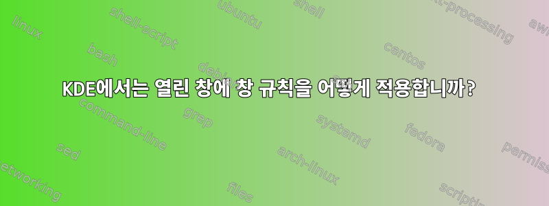 KDE에서는 열린 창에 창 규칙을 어떻게 적용합니까?