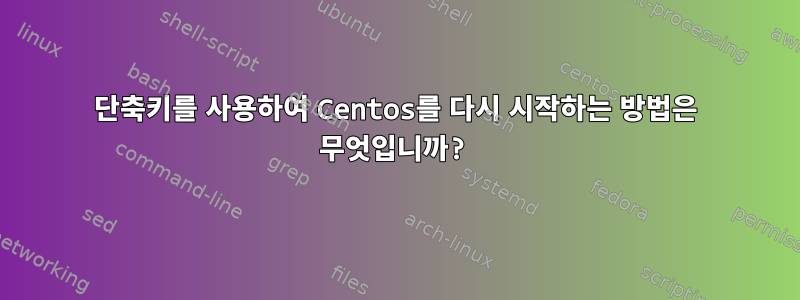 단축키를 사용하여 Centos를 다시 시작하는 방법은 무엇입니까?