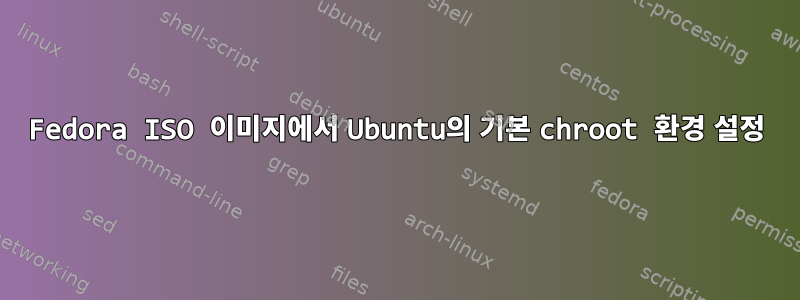 Fedora ISO 이미지에서 Ubuntu의 기본 chroot 환경 설정