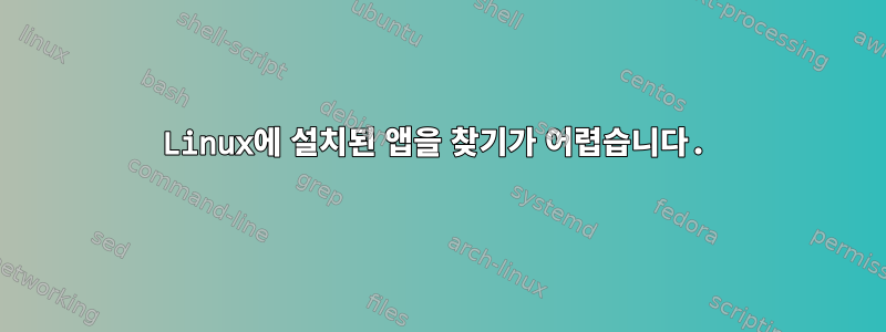 Linux에 설치된 앱을 찾기가 어렵습니다.