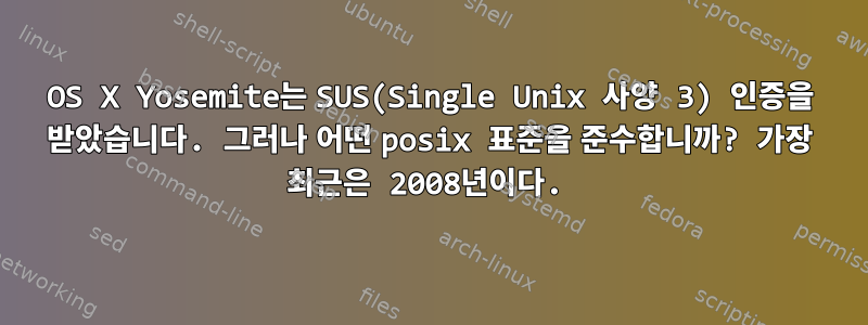 OS X Yosemite는 SUS(Single Unix 사양 3) 인증을 받았습니다. 그러나 어떤 posix 표준을 준수합니까? 가장 최근은 2008년이다.