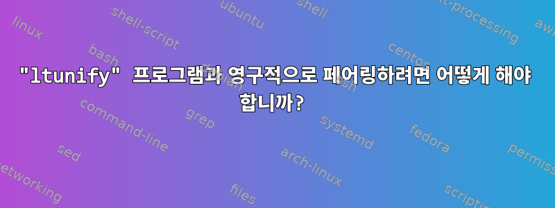 "ltunify" 프로그램과 영구적으로 페어링하려면 어떻게 해야 합니까?