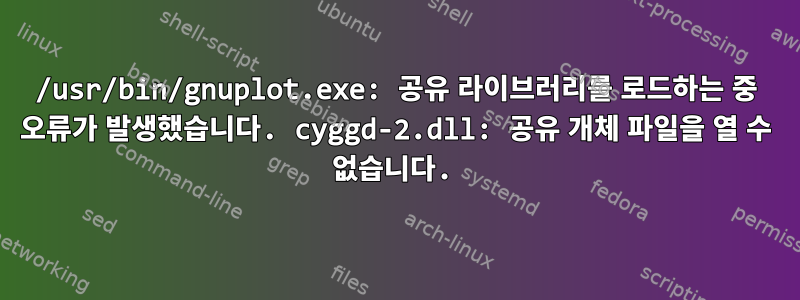 /usr/bin/gnuplot.exe: 공유 라이브러리를 로드하는 중 오류가 발생했습니다. cyggd-2.dll: 공유 개체 파일을 열 수 없습니다.