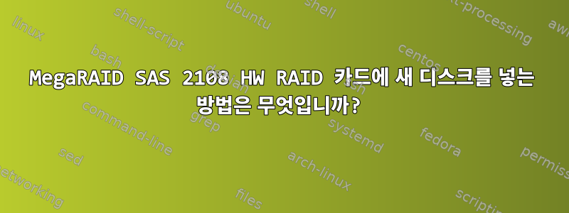 MegaRAID SAS 2108 HW RAID 카드에 새 디스크를 넣는 방법은 무엇입니까?