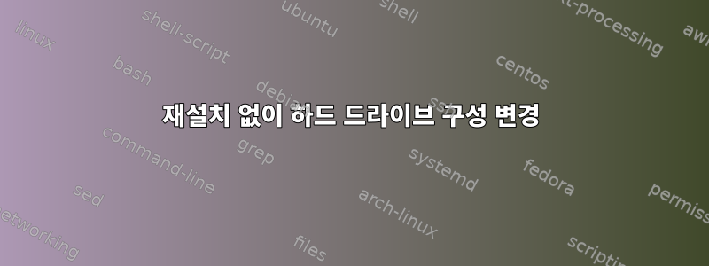 재설치 없이 하드 드라이브 구성 변경