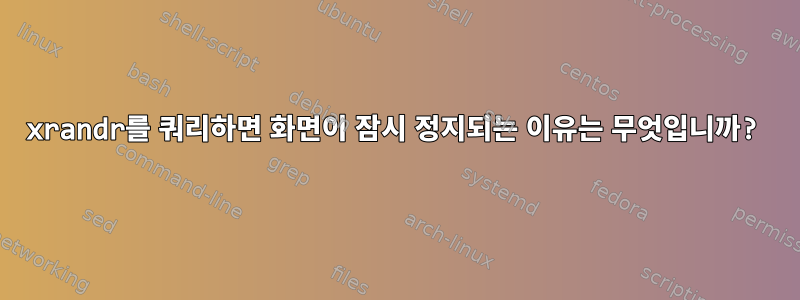 xrandr를 쿼리하면 화면이 잠시 정지되는 이유는 무엇입니까?