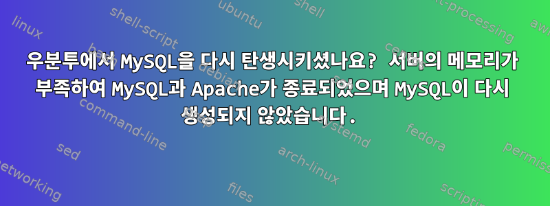 우분투에서 MySQL을 다시 탄생시키셨나요? 서버의 메모리가 부족하여 MySQL과 Apache가 종료되었으며 MySQL이 다시 생성되지 않았습니다.