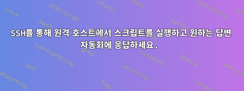 SSH를 통해 원격 호스트에서 스크립트를 실행하고 원하는 답변 자동화에 응답하세요.