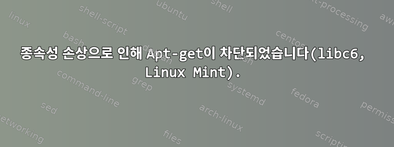 종속성 손상으로 인해 Apt-get이 차단되었습니다(libc6, Linux Mint).