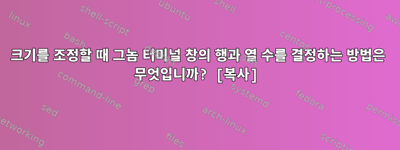 크기를 조정할 때 그놈 터미널 창의 행과 열 수를 결정하는 방법은 무엇입니까? [복사]