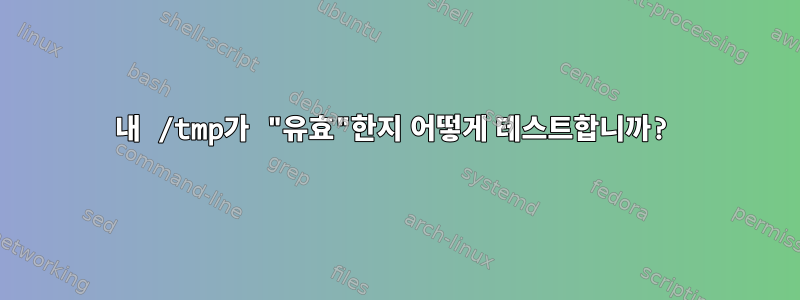 내 /tmp가 "유효"한지 어떻게 테스트합니까?