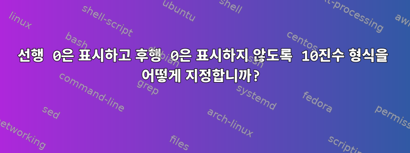 선행 0은 표시하고 후행 0은 표시하지 않도록 10진수 형식을 어떻게 지정합니까?