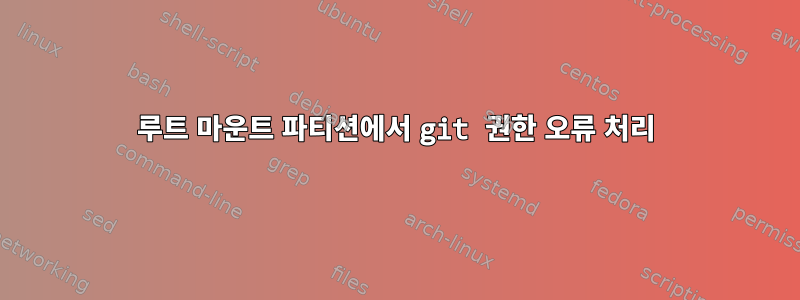 루트 마운트 파티션에서 git 권한 오류 처리