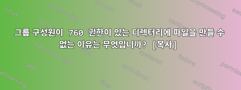 그룹 구성원이 760 권한이 있는 디렉터리에 파일을 만들 수 없는 이유는 무엇입니까? [복사]