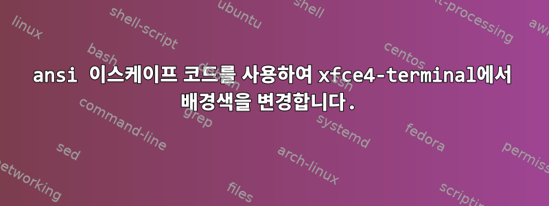 ansi 이스케이프 코드를 사용하여 xfce4-terminal에서 배경색을 변경합니다.