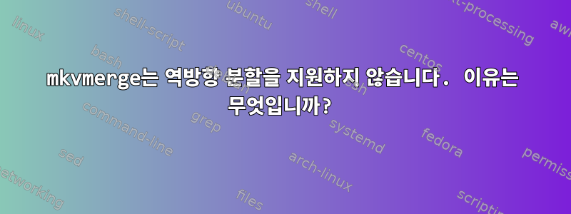 mkvmerge는 역방향 분할을 지원하지 않습니다. 이유는 무엇입니까?