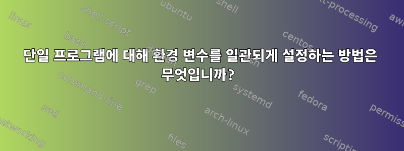 단일 프로그램에 대해 환경 변수를 일관되게 설정하는 방법은 무엇입니까?