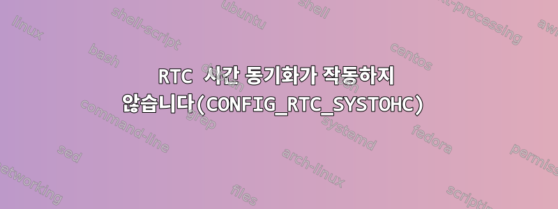 RTC 시간 동기화가 작동하지 않습니다(CONFIG_RTC_SYSTOHC)