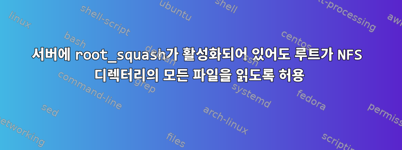 서버에 root_squash가 활성화되어 있어도 루트가 NFS 디렉터리의 모든 파일을 읽도록 허용