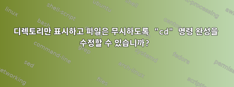 디렉토리만 표시하고 파일은 무시하도록 "cd" 명령 완성을 수정할 수 있습니까?