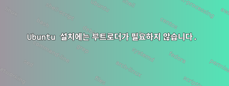 Ubuntu 설치에는 부트로더가 필요하지 않습니다.