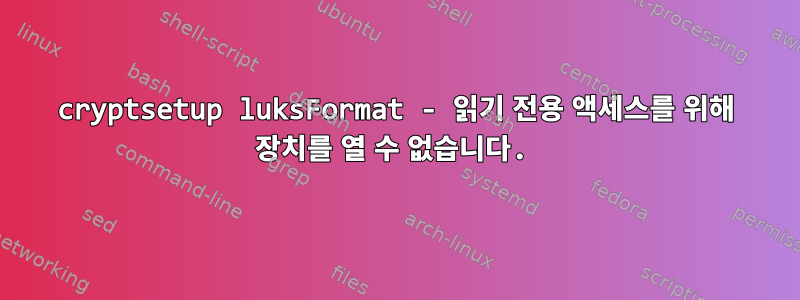 cryptsetup luksFormat - 읽기 전용 액세스를 위해 장치를 열 수 없습니다.