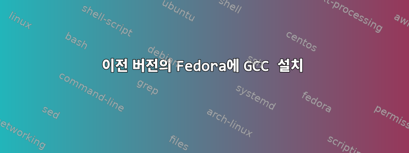 이전 버전의 Fedora에 GCC 설치